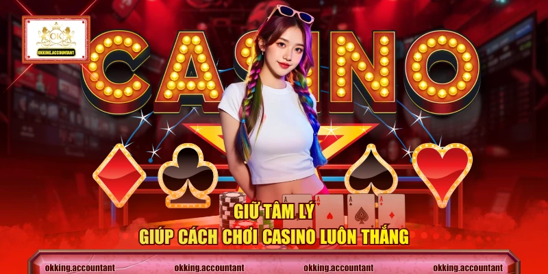 Giữ tâm lý giúp cách chơi casino luôn thắng