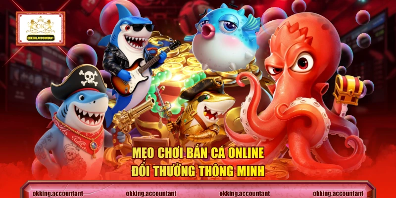 Mẹo chơi bắn cá online đổi thưởng thông minh