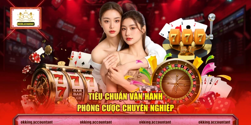 Tiêu chuẩn vận hành phòng cược chuyên nghiệp
