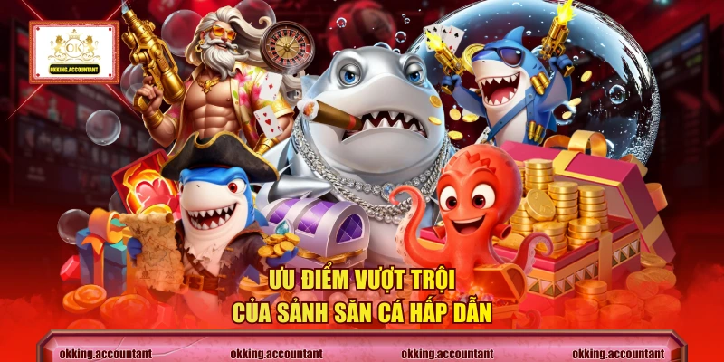 Ưu điểm vượt trội của sảnh săn cá hấp dẫn